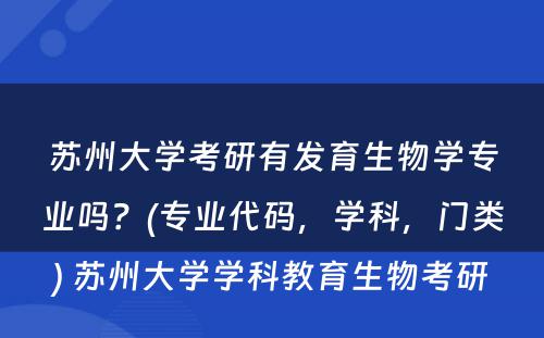 苏州大学考研有发育生物学专业吗？(专业代码，学科，门类) 苏州大学学科教育生物考研