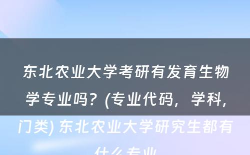 东北农业大学考研有发育生物学专业吗？(专业代码，学科，门类) 东北农业大学研究生都有什么专业