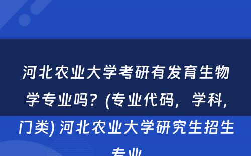 河北农业大学考研有发育生物学专业吗？(专业代码，学科，门类) 河北农业大学研究生招生专业