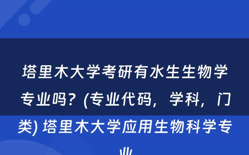 塔里木大学考研有水生生物学专业吗？(专业代码，学科，门类) 塔里木大学应用生物科学专业