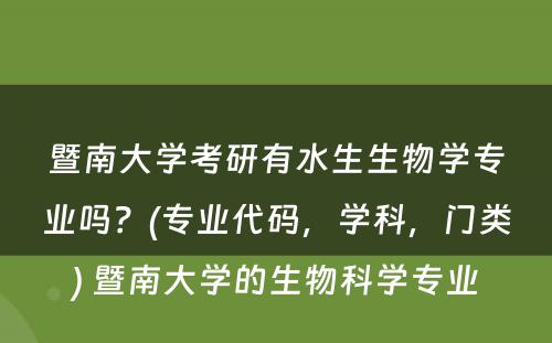 暨南大学考研有水生生物学专业吗？(专业代码，学科，门类) 暨南大学的生物科学专业