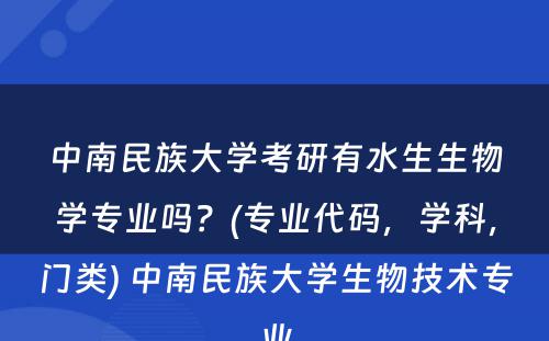 中南民族大学考研有水生生物学专业吗？(专业代码，学科，门类) 中南民族大学生物技术专业