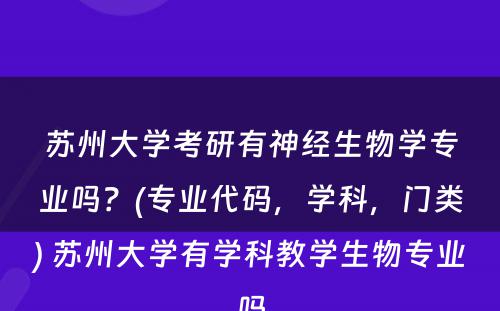 苏州大学考研有神经生物学专业吗？(专业代码，学科，门类) 苏州大学有学科教学生物专业吗