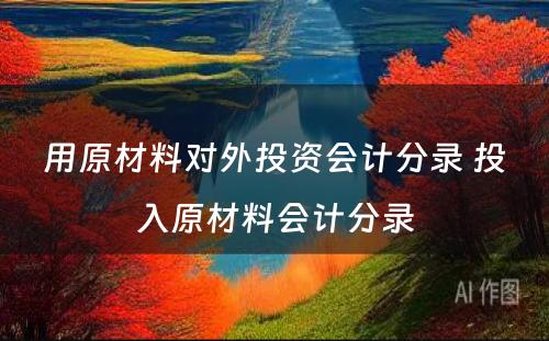 用原材料对外投资会计分录 投入原材料会计分录