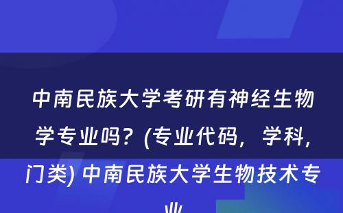 中南民族大学考研有神经生物学专业吗？(专业代码，学科，门类) 中南民族大学生物技术专业