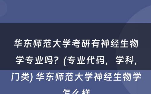 华东师范大学考研有神经生物学专业吗？(专业代码，学科，门类) 华东师范大学神经生物学怎么样