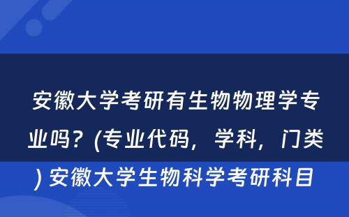 安徽大学考研有生物物理学专业吗？(专业代码，学科，门类) 安徽大学生物科学考研科目