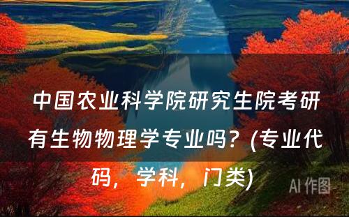 中国农业科学院研究生院考研有生物物理学专业吗？(专业代码，学科，门类) 