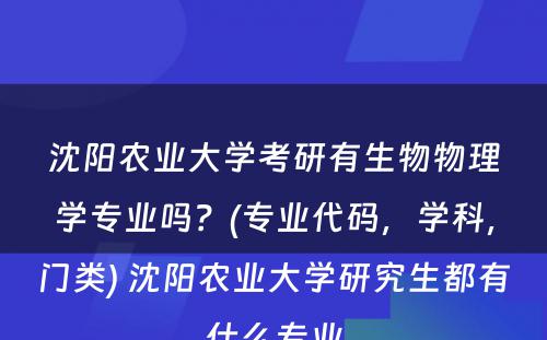 沈阳农业大学考研有生物物理学专业吗？(专业代码，学科，门类) 沈阳农业大学研究生都有什么专业