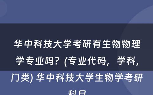 华中科技大学考研有生物物理学专业吗？(专业代码，学科，门类) 华中科技大学生物学考研科目