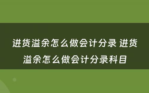 进货溢余怎么做会计分录 进货溢余怎么做会计分录科目