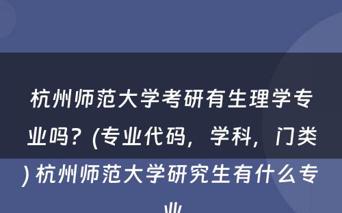 杭州师范大学考研有生理学专业吗？(专业代码，学科，门类) 杭州师范大学研究生有什么专业