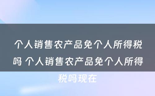 个人销售农产品免个人所得税吗 个人销售农产品免个人所得税吗现在