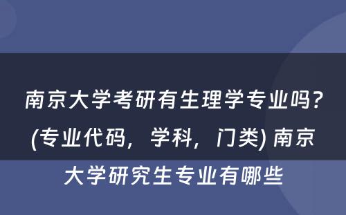 南京大学考研有生理学专业吗？(专业代码，学科，门类) 南京大学研究生专业有哪些