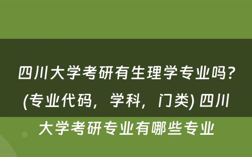 四川大学考研有生理学专业吗？(专业代码，学科，门类) 四川大学考研专业有哪些专业