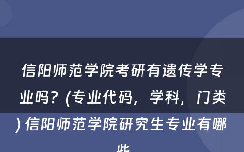 信阳师范学院考研有遗传学专业吗？(专业代码，学科，门类) 信阳师范学院研究生专业有哪些