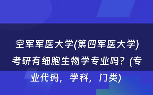 空军军医大学(第四军医大学)考研有细胞生物学专业吗？(专业代码，学科，门类) 