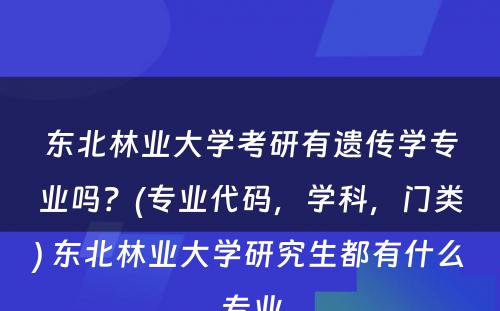 东北林业大学考研有遗传学专业吗？(专业代码，学科，门类) 东北林业大学研究生都有什么专业