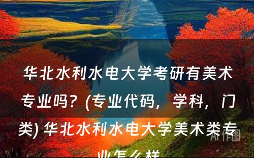 华北水利水电大学考研有美术专业吗？(专业代码，学科，门类) 华北水利水电大学美术类专业怎么样