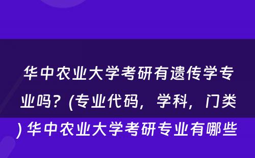 华中农业大学考研有遗传学专业吗？(专业代码，学科，门类) 华中农业大学考研专业有哪些