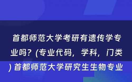 首都师范大学考研有遗传学专业吗？(专业代码，学科，门类) 首都师范大学研究生生物专业