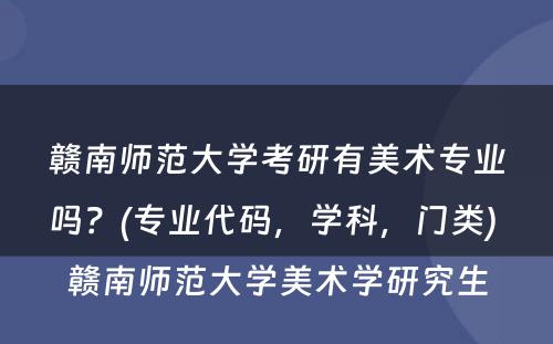 赣南师范大学考研有美术专业吗？(专业代码，学科，门类) 赣南师范大学美术学研究生