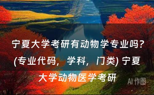 宁夏大学考研有动物学专业吗？(专业代码，学科，门类) 宁夏大学动物医学考研