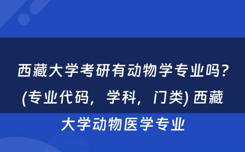 西藏大学考研有动物学专业吗？(专业代码，学科，门类) 西藏大学动物医学专业