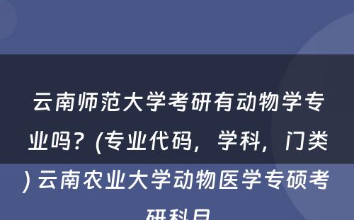 云南师范大学考研有动物学专业吗？(专业代码，学科，门类) 云南农业大学动物医学专硕考研科目