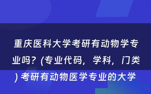 重庆医科大学考研有动物学专业吗？(专业代码，学科，门类) 考研有动物医学专业的大学