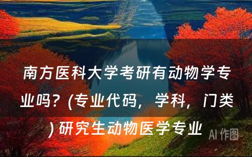 南方医科大学考研有动物学专业吗？(专业代码，学科，门类) 研究生动物医学专业