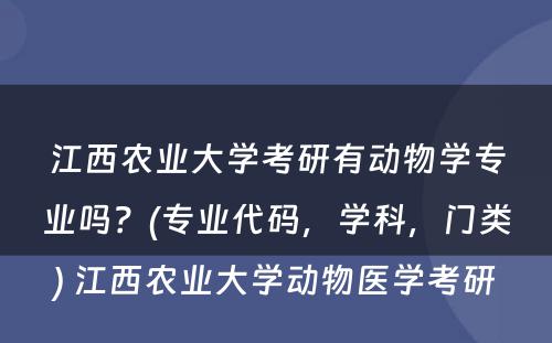 江西农业大学考研有动物学专业吗？(专业代码，学科，门类) 江西农业大学动物医学考研