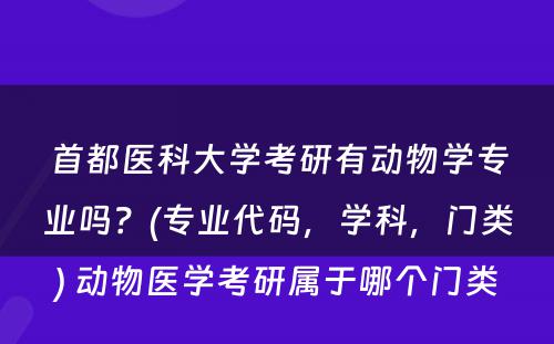 首都医科大学考研有动物学专业吗？(专业代码，学科，门类) 动物医学考研属于哪个门类