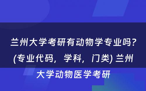 兰州大学考研有动物学专业吗？(专业代码，学科，门类) 兰州大学动物医学考研