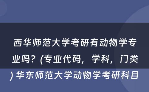 西华师范大学考研有动物学专业吗？(专业代码，学科，门类) 华东师范大学动物学考研科目