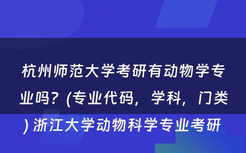 杭州师范大学考研有动物学专业吗？(专业代码，学科，门类) 浙江大学动物科学专业考研