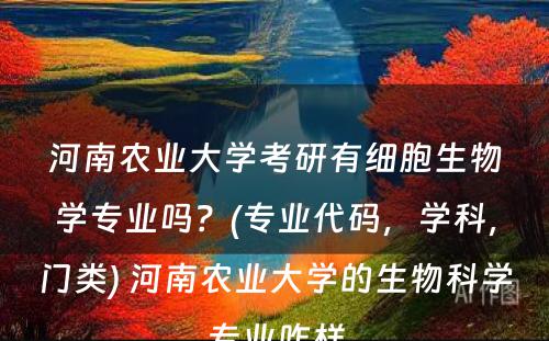 河南农业大学考研有细胞生物学专业吗？(专业代码，学科，门类) 河南农业大学的生物科学专业咋样