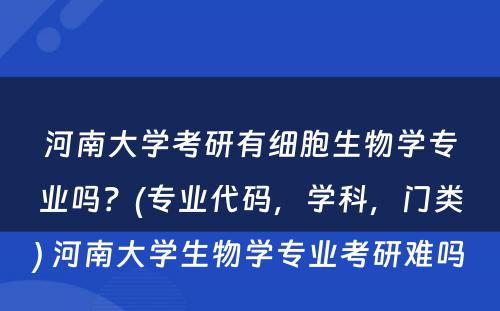 河南大学考研有细胞生物学专业吗？(专业代码，学科，门类) 河南大学生物学专业考研难吗