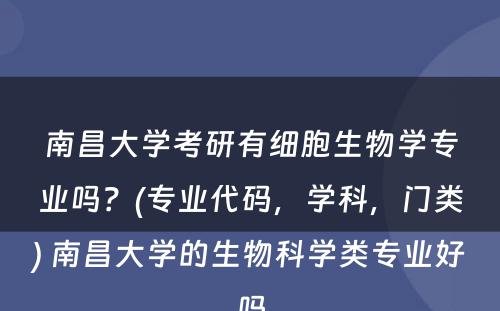 南昌大学考研有细胞生物学专业吗？(专业代码，学科，门类) 南昌大学的生物科学类专业好吗