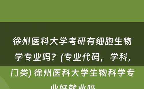 徐州医科大学考研有细胞生物学专业吗？(专业代码，学科，门类) 徐州医科大学生物科学专业好就业吗