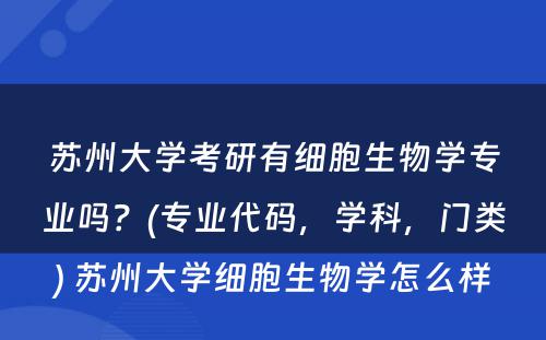 苏州大学考研有细胞生物学专业吗？(专业代码，学科，门类) 苏州大学细胞生物学怎么样