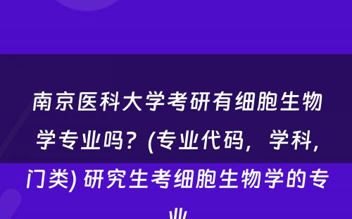 南京医科大学考研有细胞生物学专业吗？(专业代码，学科，门类) 研究生考细胞生物学的专业