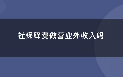 社保降费做营业外收入吗 
