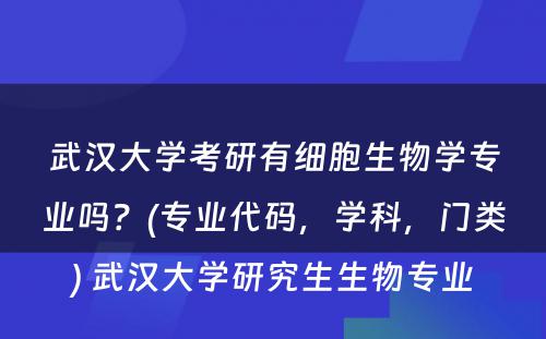 武汉大学考研有细胞生物学专业吗？(专业代码，学科，门类) 武汉大学研究生生物专业