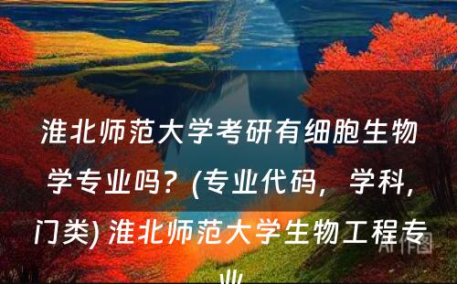 淮北师范大学考研有细胞生物学专业吗？(专业代码，学科，门类) 淮北师范大学生物工程专业