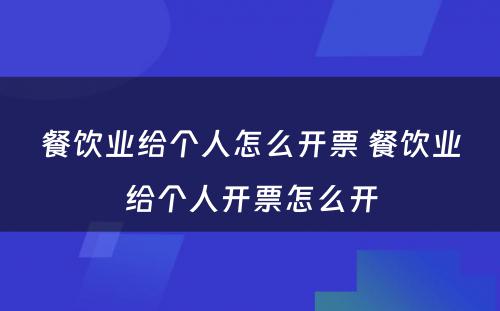 餐饮业给个人怎么开票 餐饮业给个人开票怎么开