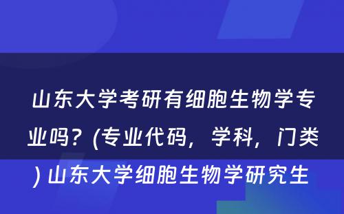 山东大学考研有细胞生物学专业吗？(专业代码，学科，门类) 山东大学细胞生物学研究生