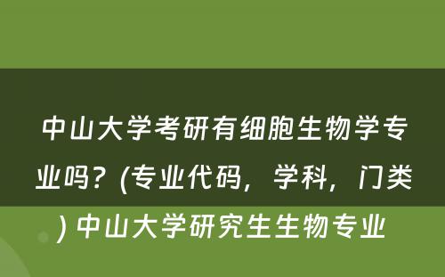 中山大学考研有细胞生物学专业吗？(专业代码，学科，门类) 中山大学研究生生物专业