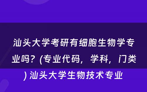 汕头大学考研有细胞生物学专业吗？(专业代码，学科，门类) 汕头大学生物技术专业