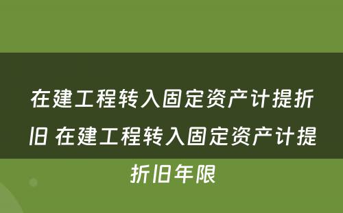 在建工程转入固定资产计提折旧 在建工程转入固定资产计提折旧年限